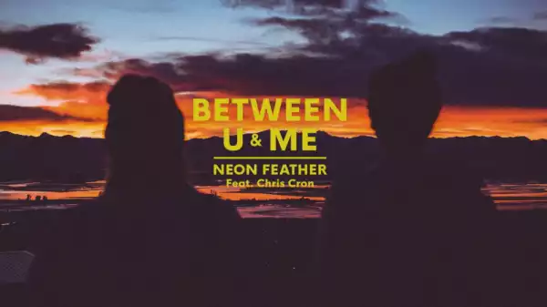 Neon Feather - Between U & Me  ft. Chris Cron